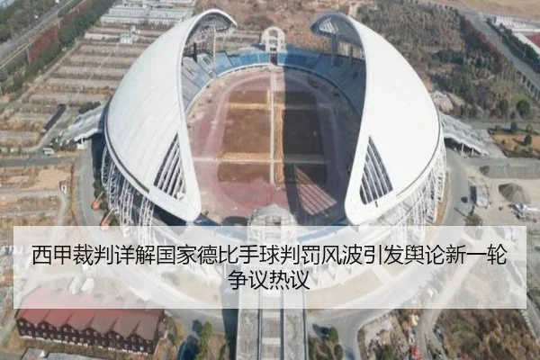 西甲裁判详解国家德比手球判罚风波引发舆论新一轮争议热议
