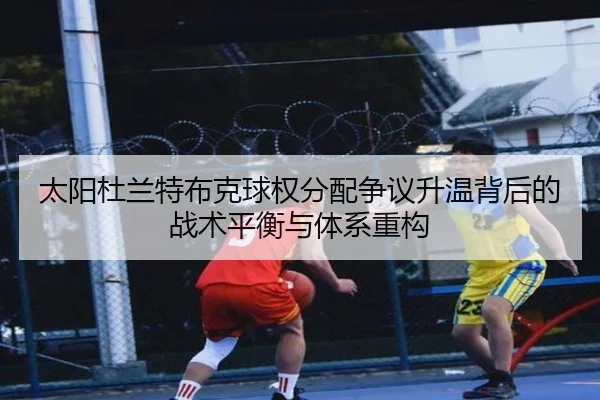 太阳杜兰特布克球权分配争议升温背后的战术平衡与体系重构